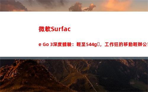 微軟Surface Go 3深度體驗：輕至544g，工作狂的移動輕辦公首選(微軟surface pro4)